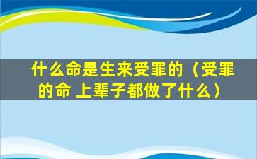 什么命是生来受罪的（受罪的命 上辈子都做了什么）